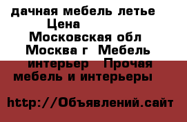 дачная мебель летье. › Цена ­ 40 000 - Московская обл., Москва г. Мебель, интерьер » Прочая мебель и интерьеры   